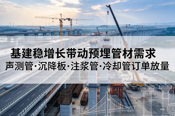 管城基建稳增长带动预埋监测管材需求，声测管、沉降板、注浆管订单持续放量