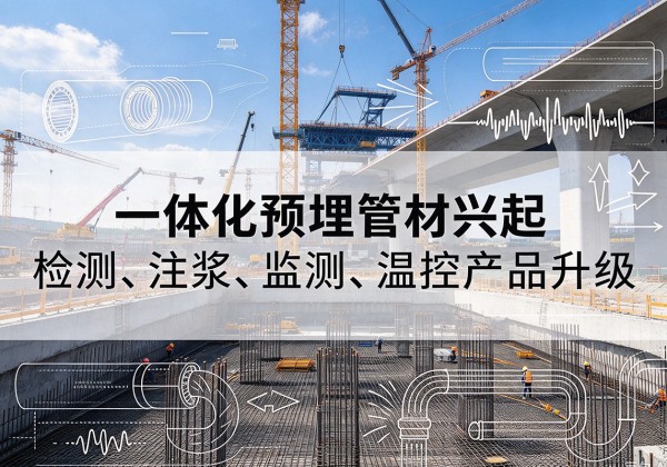 管城一体化管材产品兴起，声测注浆一体管、多功能预埋管应用增多